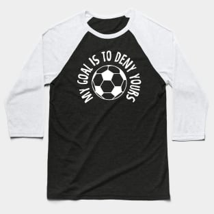 Goalkeeper My Goal Is To Deny Yours Soccer Ball Baseball T-Shirt